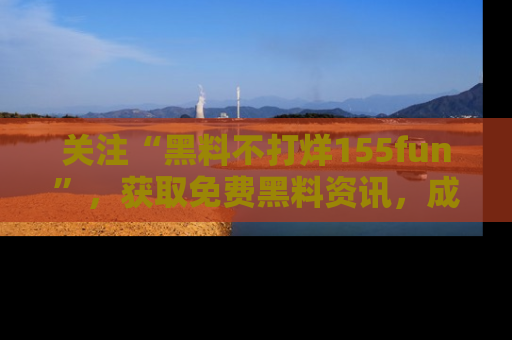 关注“黑料不打烊155fun”，获取免费黑料资讯，成为吃瓜达人不再难！