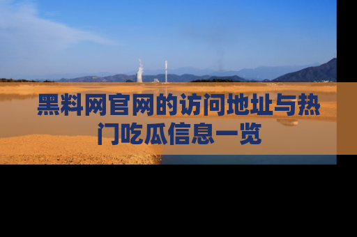 黑料网官网的访问地址与热门吃瓜信息一览
