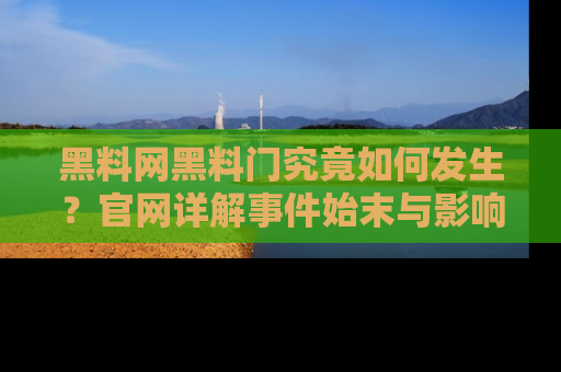 黑料网黑料门究竟如何发生？官网详解事件始末与影响