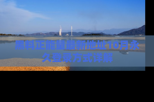 黑料正能量最新地址10月永久登录方式详解