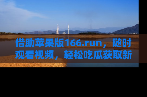 借助苹果版166.run，随时观看视频，轻松吃瓜获取新鲜热点！