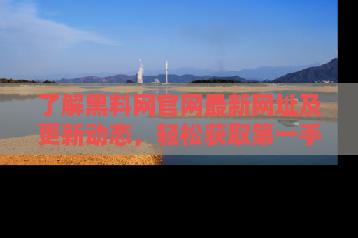 了解黑料网官网最新网址及更新动态,轻松获取第一手娱乐新闻