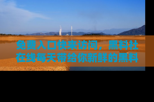 免费入口快来访问,黑料社在线每天带给你新鲜的黑料事件!