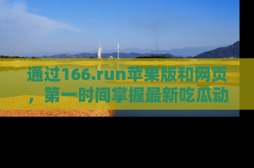 通过166.run苹果版和网页,第一时间掌握最新吃瓜动态!