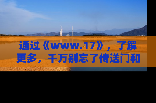 通过《www.17》,了解更多,千万别忘了传送门和链接!