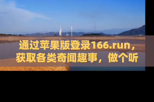 通过苹果版登录166.run，获取各类奇闻趣事，做个听瓜达人！