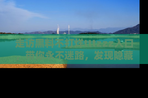走访黑料不打烊tttzzz入口，带你永不迷路，发现隐藏的黑幕